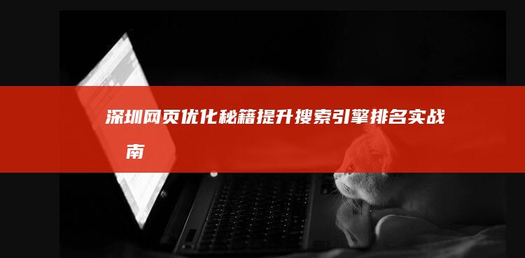 深圳网页优化秘籍：提升搜索引擎排名实战指南